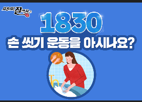 이미지 1830 손씻기 운동법에 대해 들어보셨나요? 1(하루)에 8번 30초 씩 손을 씻으면 어마어마한 효과가 있다는데..!