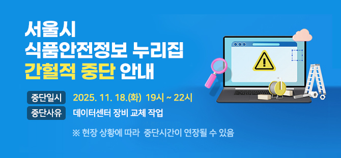 서울시 식품안전정보 누리집 간헐적 중단 안내
중단일시 2024.10.10.(목) 19:00 ~ 20:00
중단사유 데이터센터 장비 교체 작업
- 상황에 따라 서비스가 중단되거나 작업시간이 연장될 수 있음
