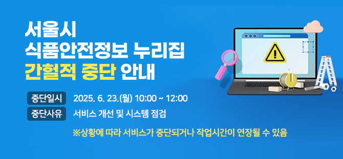 서울시 식품안전정보 누리집 간헐적 중단 안내
중단일시 2025.6.23.(월) 10:00~12:00
중단사유 서비스 개선 및 시스템 점검
상황에 따라 서비스가 중단되거가 작업시간이 연장될 수 있음