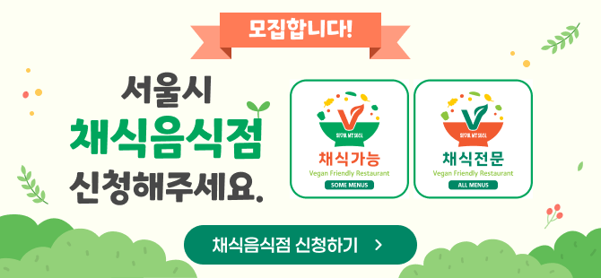 모집합니다.!
서울시 채식음식점 신청해주세요.
채식음식점 채식가능 인증마크
채식음식점 채식전문 인증마크
채식음식점 신청하기 버튼