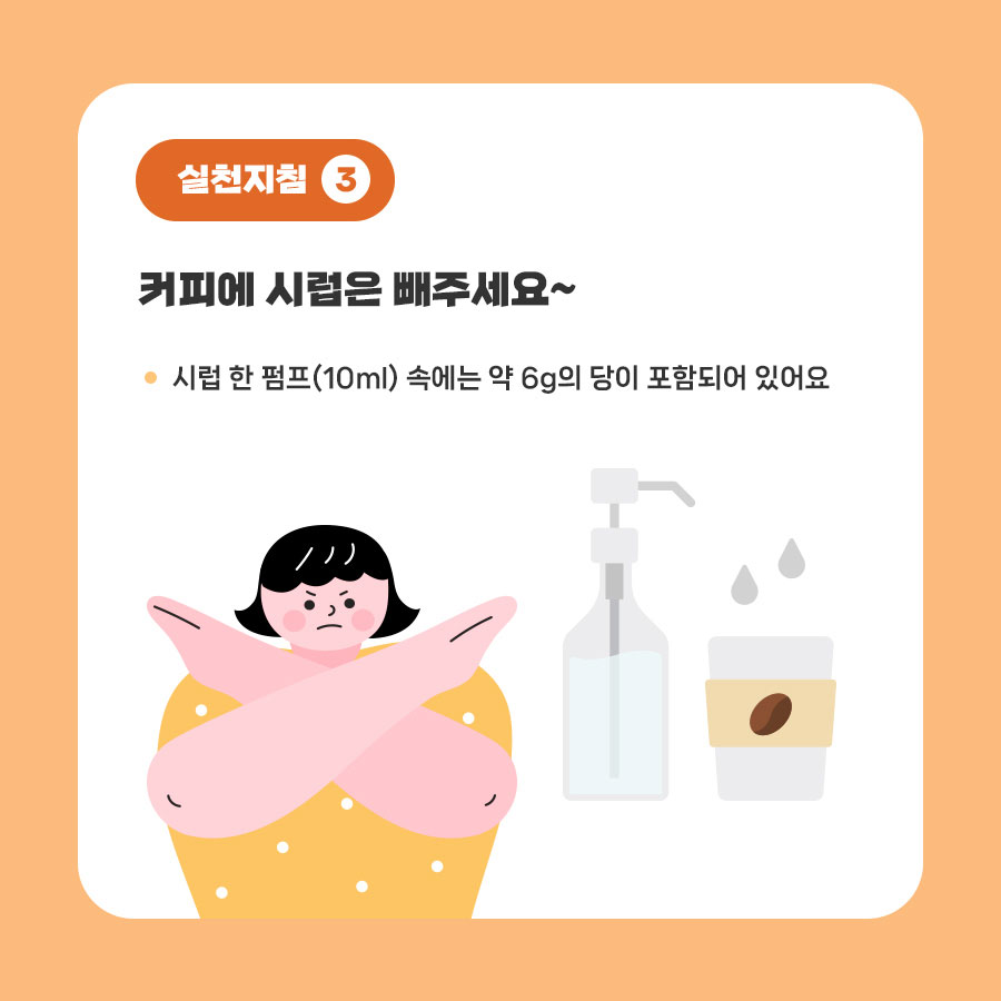 실천지첨3: 커피에 시럽은 빼주세요~ 시럽 한 펌프(10ml) 속에는 약 6g의 당이 포함되어 있어요.